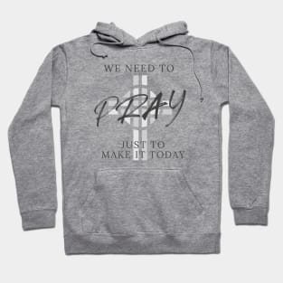 We need to pray just to make it today Hoodie